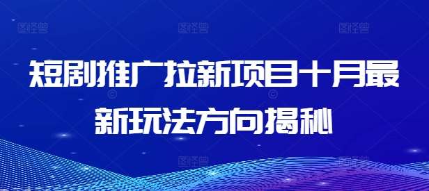 短剧推广拉新项目十月最新玩法方向揭秘-领学通