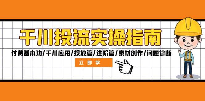 （12795期）千川投流实操指南：付费基本功/千川应用/投放篇/进阶篇/素材创作/问题诊断-领学通