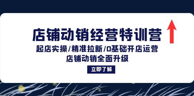 （12794期）店铺动销经营特训营：起店实操/精准拉新/0基础开店运营/店铺动销全面升级-领学通