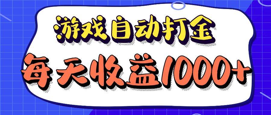 （12799期）老款游戏自动打金项目，每天收益1000+ 长期稳定-领学通