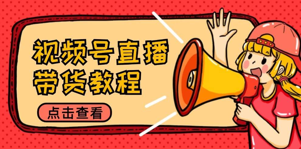 视频号直播带货教程：选品思路与话术拆解/掌握多种带货套路/提升直播效果-领学通