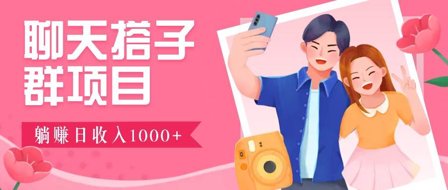 聊天搭子群项目：9.9元一单，全自动日入1000+，免费对接后台！-领学通