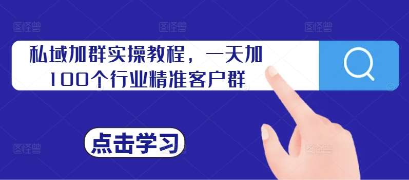 私域加群实操教程，一天加100个行业精准客户群-领学通