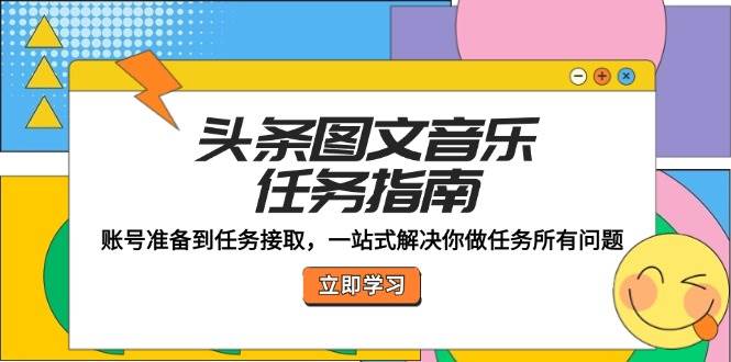 头条图文音乐任务指南：账号准备到任务接取，一站式解决你做任务所有问题-领学通