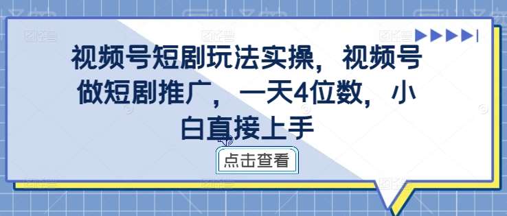 视频号短剧玩法实操，视频号做短剧推广，一天4位数，小白直接上手-领学通
