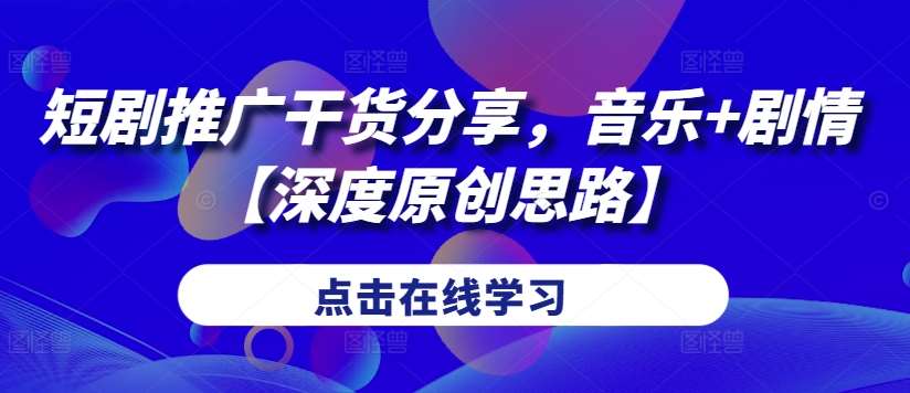 短剧推广干货分享，音乐+剧情【深度原创思路】-领学通
