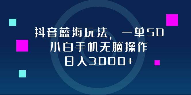 （12807期）抖音蓝海玩法，一单50，小白手机无脑操作，日入3000+-领学通
