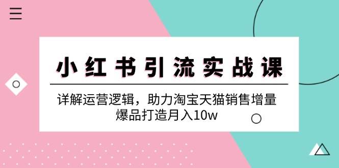（12809期）小红书引流实战课：详解运营逻辑，助力淘宝天猫销售增量，爆品打造月入10w-领学通