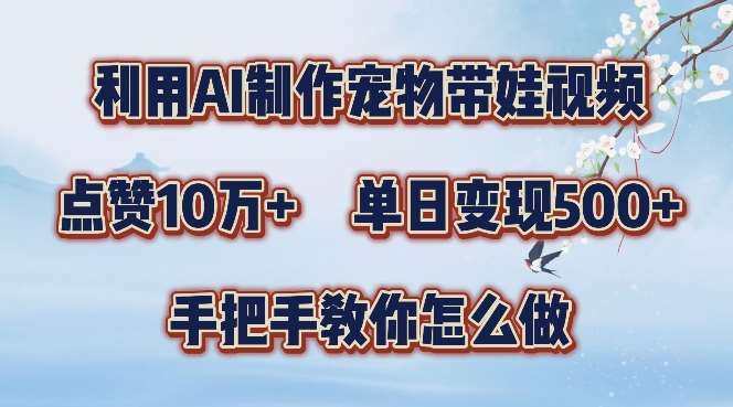 利用AI制作宠物带娃视频，轻松涨粉，点赞10万+，单日变现三位数，手把手教你怎么做【揭秘】-领学通