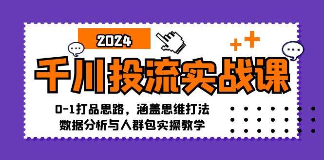 （12816期）千川投流实战课：0-1打品思路，涵盖思维打法、数据分析与人群包实操教学-领学通