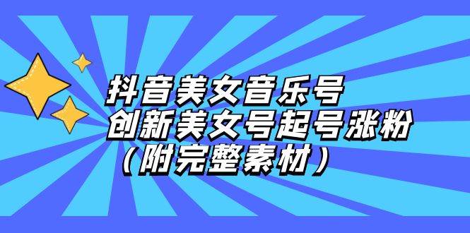 （12815期）抖音美女音乐号，创新美女号起号涨粉（附完整素材）-领学通