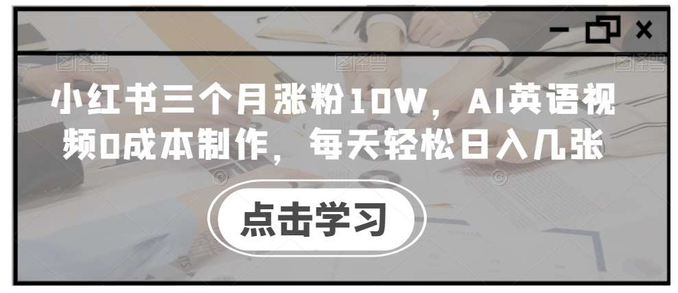 小红书三个月涨粉10W，AI英语视频0成本制作，每天轻松日入几张【揭秘】-领学通