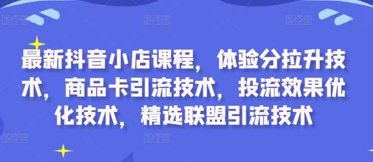 最新抖音小店课程，体验分拉升技术，商品卡引流技术，投流效果优化技术，精选联盟引流技术-领学通