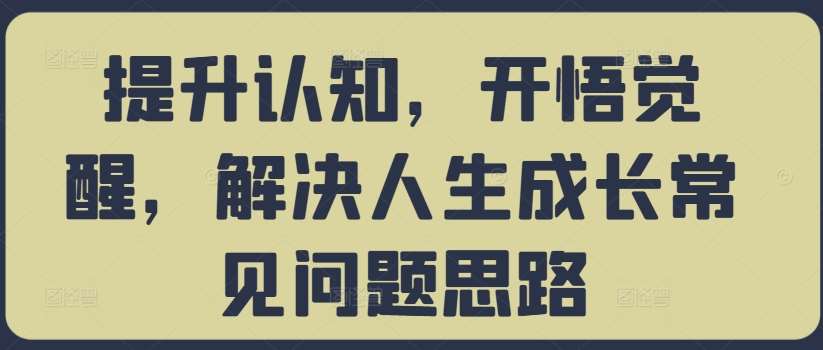 提升认知，开悟觉醒，解决人生成长常见问题思路-领学通