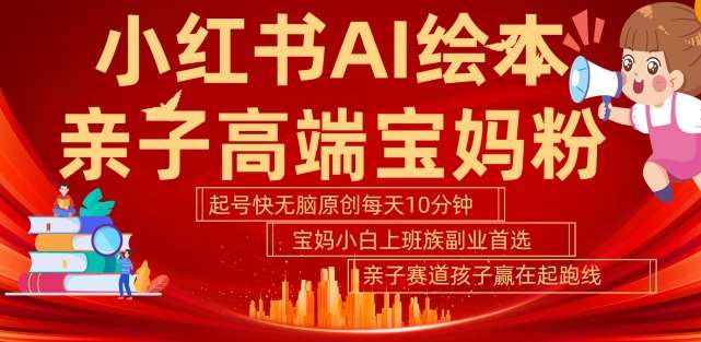 小红书AI绘本，亲子赛道高端宝妈粉，起号快，五分钟无脑原创，小白宝妈上班族轻松玩赚副业-领学通