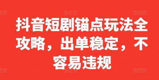 抖音短剧锚点玩法全攻略，出单稳定，不容易违规-领学通