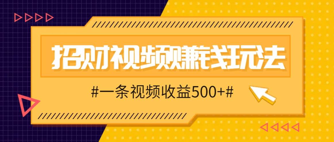 招财视频赚钱玩法，一条视频收益500+，零门槛小白也能学会-领学通