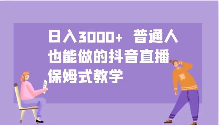 日入3000+  普通人也能做的抖音直播   保姆式教学-领学通