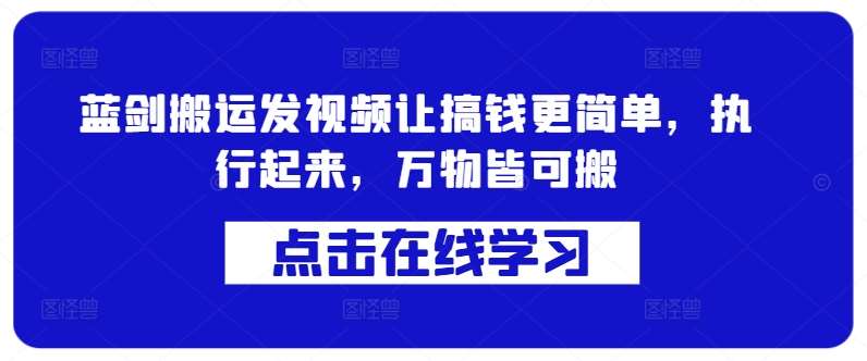 蓝剑搬运发视频让搞钱更简单，执行起来，万物皆可搬-领学通