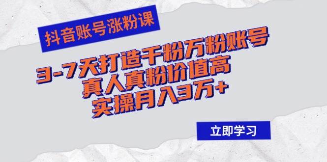 （12857期）抖音账号涨粉课：3-7天打造千粉万粉账号，真人真粉价值高，实操月入3万+-领学通