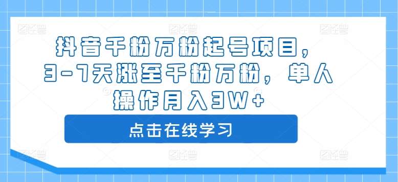 抖音千粉万粉起号项目，3-7天涨至千粉万粉，单人操作月入3W+-领学通