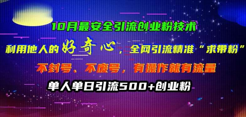 10月最安全引流创业粉技术，利用他人的好奇心全网引流精准“求带粉”不封号、不废号【揭秘】-领学通