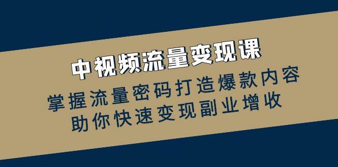 （12864期）中视频流量变现课：掌握流量密码打造爆款内容，助你快速变现副业增收-领学通