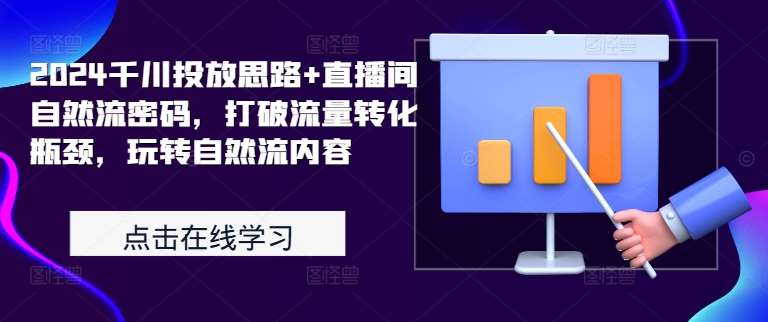 2024千川投放思路+直播间自然流密码，打破流量转化瓶颈，玩转自然流内容-领学通