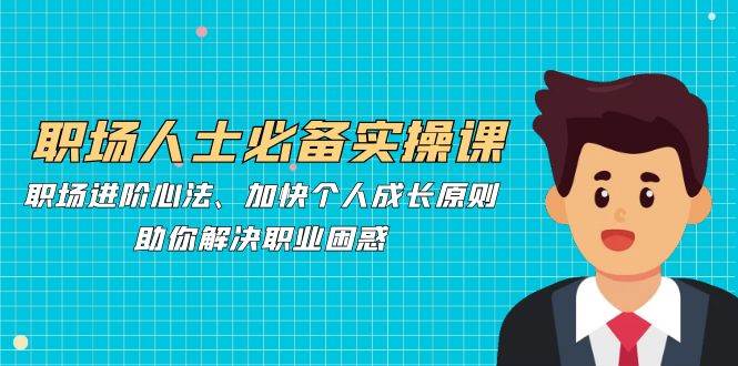 职场人士必备实操课：职场进阶心法、加快个人成长原则，助你解决职业困惑-领学通
