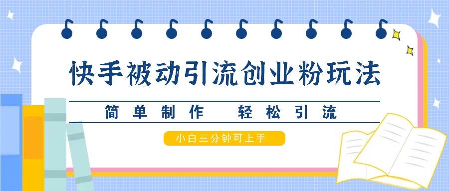 快手被动引流创业粉玩法，简单制作 轻松引流，小白三分钟可上手-领学通