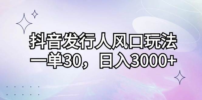 （12874期）抖音发行人风口玩法，一单30，日入3000+-领学通