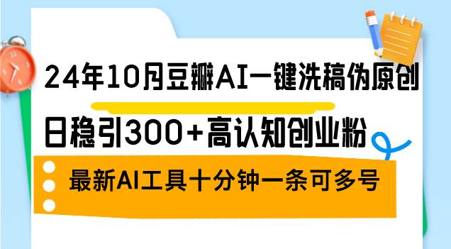 （12871期）24年10月豆瓣AI一键洗稿伪原创，日稳引300+高认知创业粉，最新AI工具十…-领学通