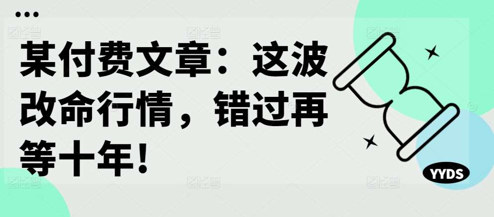 某付费文章：这波改命行情，错过再等十年!-领学通