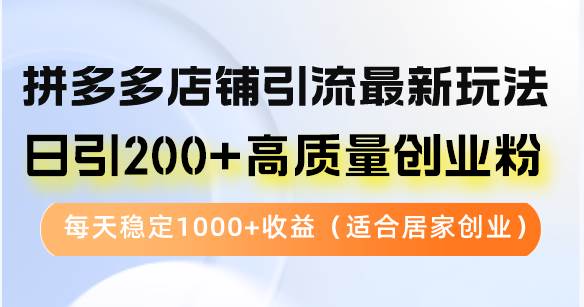 （12893期）拼多多店铺引流最新玩法，日引200+高质量创业粉，每天稳定1000+收益（…-领学通