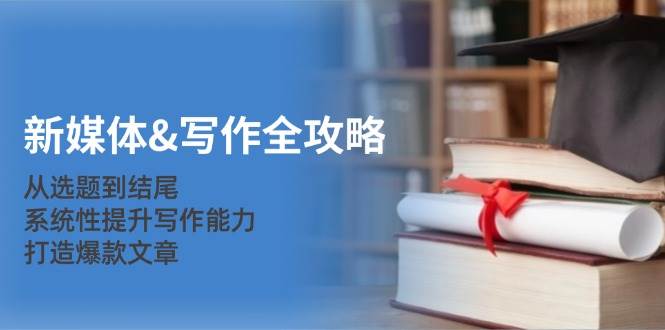 新媒体写作全攻略：从选题到结尾，系统性提升写作能力，打造爆款文章-领学通