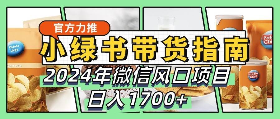 小绿书带货完全教学指南，2024年微信风口项目，日入1700+-领学通