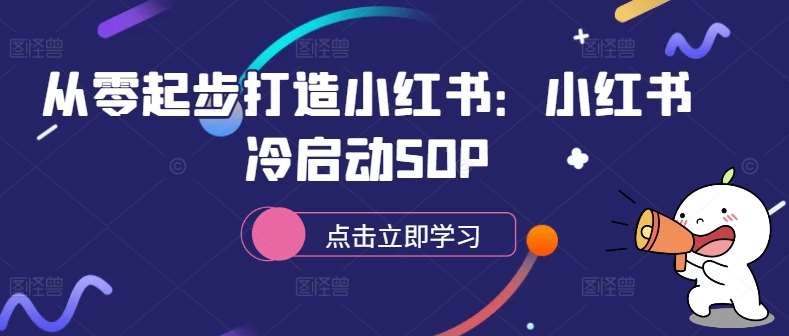 从零起步打造小红书：小红书冷启动SOP-领学通