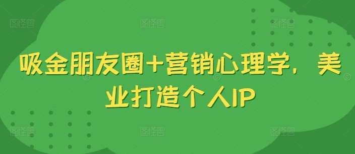 吸金朋友圈+营销心理学，美业打造个人IP-领学通