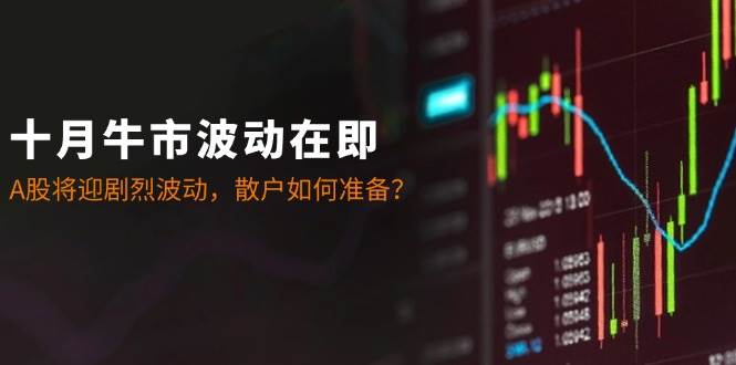 十月牛市波动在即：A股将迎剧烈波动，散户如何准备？-领学通
