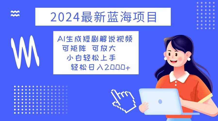 （12906期）2024最新蓝海项目 AI生成短剧解说视频 小白轻松上手 日入2000+-领学通