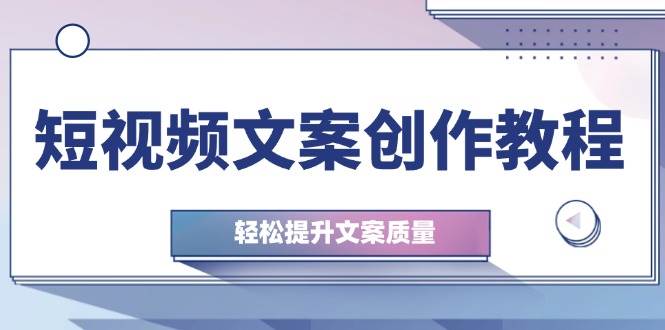 短视频文案创作教程：从钉子思维到实操结构整改，轻松提升文案质量-领学通