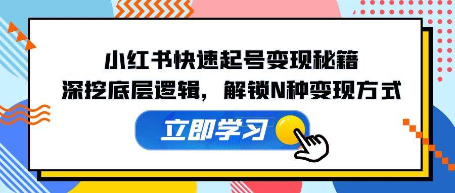 小红书快速起号变现秘籍：深挖底层逻辑，解锁N种变现方式-领学通