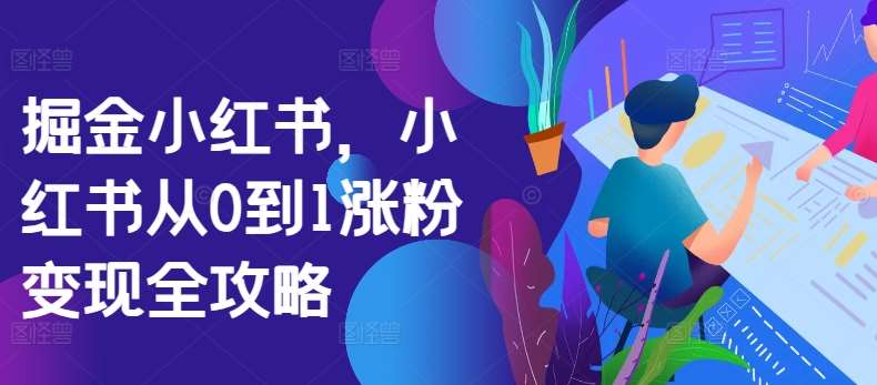掘金小红书，小红书从0到1涨粉变现全攻略-领学通