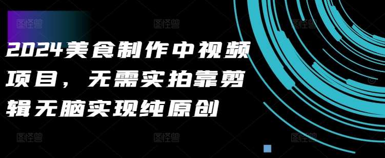 2024美食制作中视频项目，无需实拍靠剪辑无脑实现纯原创-领学通