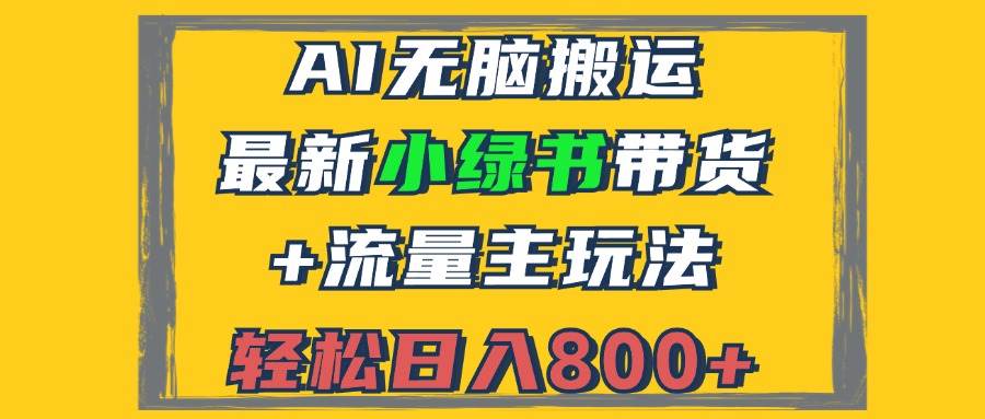 （12914期）2024最新小绿书带货+流量主玩法，AI无脑搬运，3分钟一篇图文，日入800+-领学通