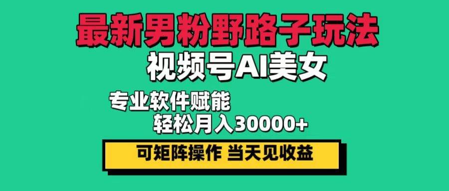 （12909期）最新男粉野路子玩法，视频号AI美女，当天见收益，轻松月入30000＋-领学通