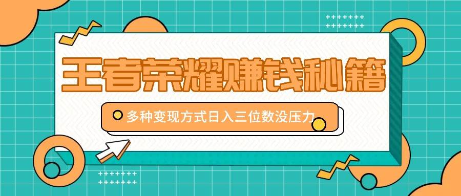 王者荣耀赚钱秘籍，多种变现方式，日入三位数没压力【附送资料】-领学通