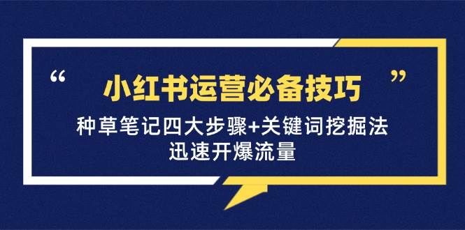 （12926期）小红书运营必备技巧，种草笔记四大步骤+关键词挖掘法：迅速开爆流量-领学通
