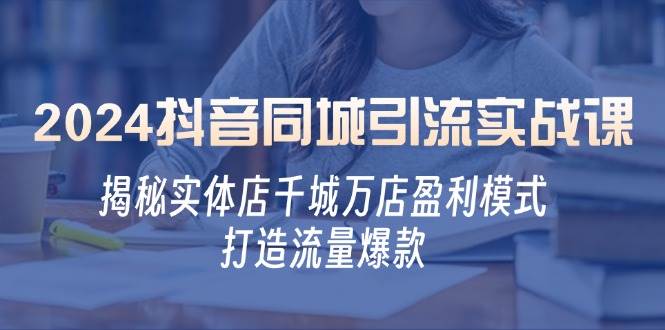 2024抖音同城引流实战课：揭秘实体店千城万店盈利模式，打造流量爆款-领学通