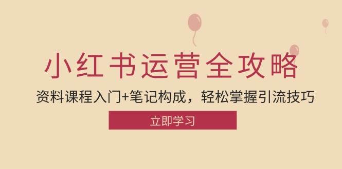 小红书运营引流全攻略：资料课程入门+笔记构成，轻松掌握引流技巧-领学通